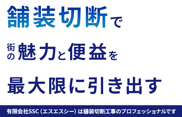 舗装切断で街の魅力と便益を最大限に引き出す。有限会社SSC（エスエスシー）は舗装切断工事のプロフェッショナルです。
