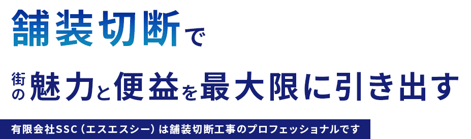 舗装切断で街の魅力と便益を最大限に引き出す。有限会社SSC（エスエスシー）は舗装切断工事のプロフェッショナルです。